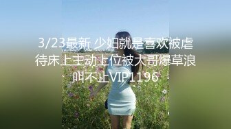 3/23最新 少妇就是喜欢被虐待床上主动上位被大哥爆草浪叫不止VIP1196