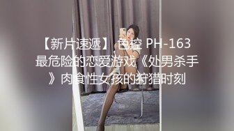 【新片速遞】 色控 PH-163 最危险的恋爱游戏《处男杀手》肉食性女孩的狩猎时刻