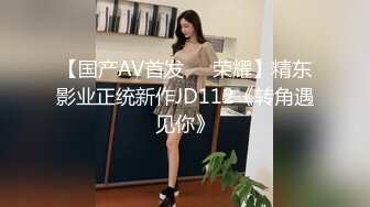 【国产AV首发❤️荣耀】精东影业正统新作JD112《转角遇见你》