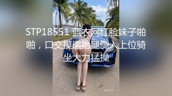 STP18551 蓝衣网红脸妹子啪啪，口交摸逼抬腿侧入上位骑坐大力猛操