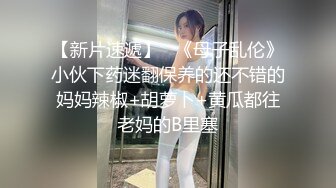 【新片速遞】   《母子乱伦》小伙下药迷翻保养的还不错的妈妈辣椒+胡萝卜+黄瓜都往老妈的B里塞