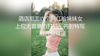 【极品反差美女】哇塞郳郳 黑丝超透情趣睡衣挑逗 极品神尻阳具尽情抽插爆浆 撸管必选淫娃 挑战你的精关