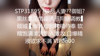 STP31895 ?极品人妻??御姐? 黑丝美足情趣诱惑狗链调教▌倾城 ▌爆乳母狗榨精侍奉 软糯饱满美穴后入激攻 口爆精液欲求不满 VIP0600