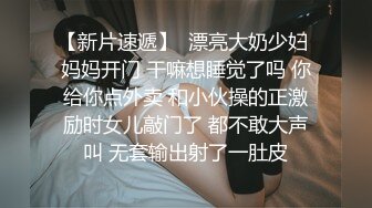 【新片速遞】  漂亮大奶少妇 妈妈开门 干嘛想睡觉了吗 你给你点外卖 和小伙操的正激励时女儿敲门了 都不敢大声叫 无套输出射了一肚皮