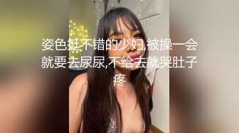 姿色挺不错的少妇,被操一会就要去尿尿,不给去就哭肚子疼