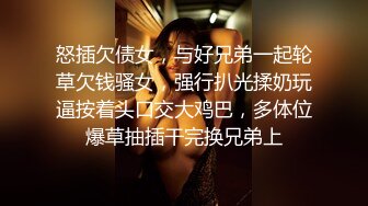 怒插欠债女，与好兄弟一起轮草欠钱骚女，强行扒光揉奶玩逼按着头口交大鸡巴，多体位爆草抽插干完换兄弟上