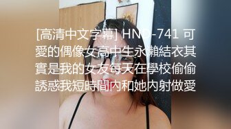 [高清中文字幕] HND-741 可愛的偶像女高中生永瀨結衣其實是我的女友每天在學校偷偷誘惑我短時間內和她內射做愛