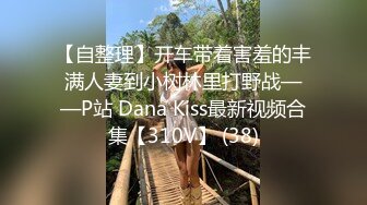 【自整理】开车带着害羞的丰满人妻到小树林里打野战——P站 Dana Kiss最新视频合集【310V】 (38)