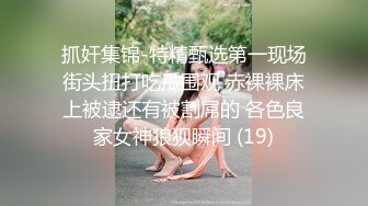 抓奸集锦-特精甄选第一现场街头扭打吃瓜围观 赤裸裸床上被逮还有被割屌的 各色良家女神狼狈瞬间 (19)