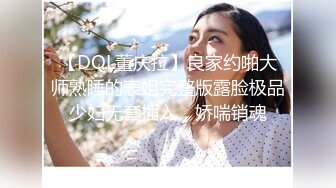 【DQL董庆拉】良家约啪大师熟睡的表姐完整版露脸极品少妇无套插入，娇喘销魂