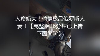 人瘦奶大！偷情极品俄罗斯人妻！【完整版26分钟已上传下面简阶】