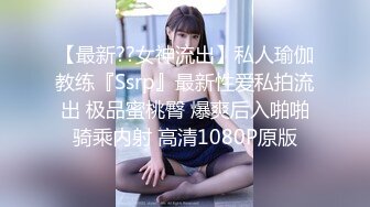 【最新??女神流出】私人瑜伽教练『Ssrp』最新性爱私拍流出 极品蜜桃臀 爆爽后入啪啪骑乘内射 高清1080P原版