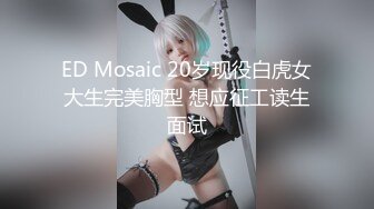 ED Mosaic 20岁现役白虎女大生完美胸型 想应征工读生面试