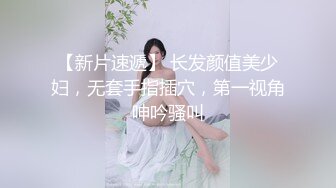 【新片速遞】 长发颜值美少妇，无套手指插穴，第一视角呻吟骚叫