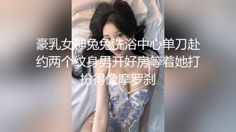 豪乳女神兔兔洗浴中心单刀赴约两个纹身男开好房等着她打扮得像摩罗刹