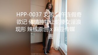 HPP-0037 艾熙 端午连假奇欲记 催情神物让蛇腰女淫浪现形 辣椒原创 x 麻豆传媒���画