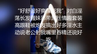 “好舒服好爽操死我”对白淫荡长发骚妹吊带黑丝情趣套装高跟鞋被炮友搞出好多淫水主动说老公射我嘴里吞精还说好吃