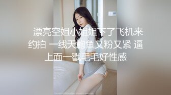   漂亮空姐小姐姐下了飞机来约拍 一线天鲍鱼又粉又紧 逼上面一戳毛毛好性感