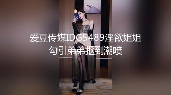 爱豆传媒IDG5489淫欲姐姐勾引弟弟抠到潮喷