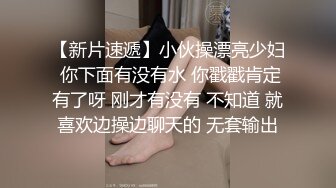 【新片速遞】小伙操漂亮少妇 你下面有没有水 你戳戳肯定有了呀 刚才有没有 不知道 就喜欢边操边聊天的 无套输出