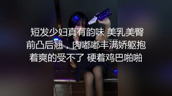  短发少妇真有韵味 美乳美臀前凸后翘，肉嘟嘟丰满娇躯抱着爽的受不了 硬着鸡巴啪啪