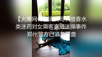 【火爆网传】滴滴司机喷香水类迷药对女乘客直播迷操事件 郑州警方已紧急核查