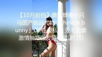 【10月新档】美乳蜂腰小只马国产极品尤物「chinese bunny」OF性爱私拍 无毛无套激情抽插激发原始欲望[ (1)