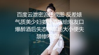 百度云泄密流出视图 反差婊气质美少妇姜敏酒店给炮友口爆醉酒后失态停车场大小便失禁惨不忍睹