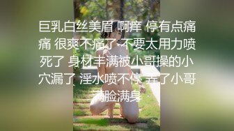 巨乳白丝美眉 啊痒 停有点痛痛 很爽不痛了 不要太用力喷死了 身材丰满被小哥操的小穴漏了 淫水喷不停 弄了小哥满脸满身