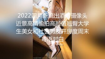 2022四月新流出酒店摄像头近景高清偷拍高颜值翘臀大学生美女和社会男友开房度周末粤语对白