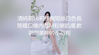 清純蘿Lo莉抹胸短絲白色長筒襪口爆內射M粉嫩肌膚,軟萌甜美呻吟小母狗