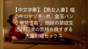 【中文字幕】【熟女人妻】槛の中のマゾチ○ポ、金玉バンク爆発寸前―。地狱の禁欲生活28日後の気持ち良すぎる大量射精セックス