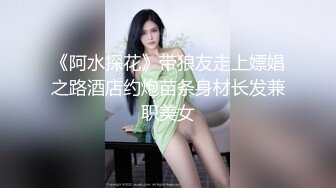 《阿水探花》带狼友走上嫖娼之路酒店约炮苗条身材长发兼职美女