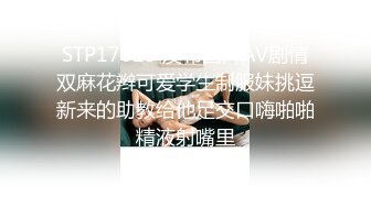 窥视已久的清纯妹子迷倒被各种迷玩多次爆操