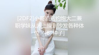 [2DF2]小哥酒店约炮大二兼职学妹从床上操到沙发各种体位 - [BT种子]