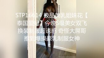 STP16614 极品美乳姐妹花【泰国爱妃】今晚S级美女双飞换装制服超诱惑 奇怪大屌哥推到爆操豪乳制服女神