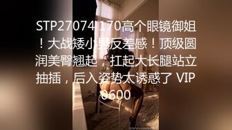 STP27074 170高个眼镜御姐！大战矮小男反差感！顶级圆润美臀翘起，扛起大长腿站立抽插，后入姿势太诱惑了 VIP0600