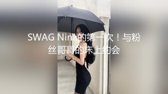 SWAG Nina的第一次！与粉丝哥哥的床上约会