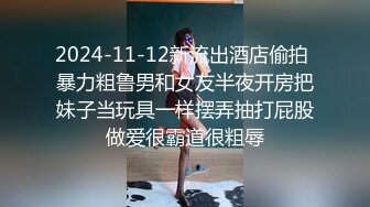 2024-11-12新流出酒店偷拍 暴力粗鲁男和女友半夜开房把妹子当玩具一样摆弄抽打屁股做爱很霸道很粗辱