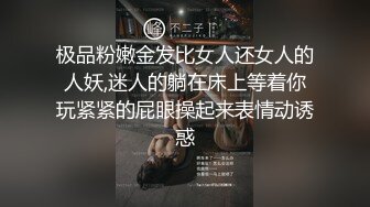 极品粉嫩金发比女人还女人的人妖,迷人的躺在床上等着你玩紧紧的屁眼操起来表情动诱惑