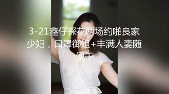 3-21鑫仔探花两场约啪良家少妇，口罩御姐+丰满人妻随便干