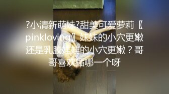 ?小清新萌妹?甜美可爱萝莉〖pinkloving〗妹妹的小穴更嫩还是乳胶娃娃的小穴更嫩？哥哥喜欢插哪一个呀