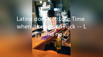 Latina does not Lose Time when it comes to Fuck -- Latina no