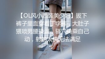 【OL风小西装美少妇】拔下裤子里面穿着丁字裤，大肚子猥琐男腰操逼，骚穴骑乘自己动，射的太快无法满足