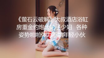 《萤石云破解》大叔酒店浴缸房重金约炮大奶子少妇⭐各种姿势啪啪体力不输年轻小伙