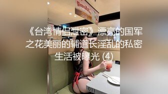 《台湾情侣泄密》漂亮的国军之花美丽的辅道长淫乱的私密生活被曝光 (4)