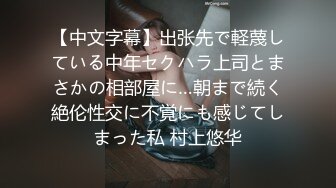 【中文字幕】出张先で軽蔑している中年セクハラ上司とまさかの相部屋に…朝まで続く絶伦性交に不覚にも感じてしまった私 村上悠华