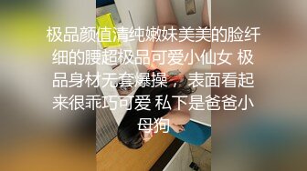 极品颜值清纯嫩妹美美的脸纤细的腰超极品可爱小仙女 极品身材无套爆操， 表面看起来很乖巧可爱 私下是爸爸小母狗