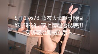 STP17673 蓝衣大长腿高颜值妹子啪啪，穿上情趣透视装扭动诱惑抬腿站立后入