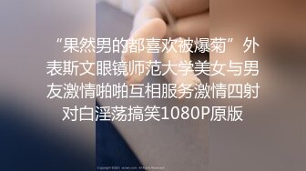 “果然男的都喜欢被爆菊”外表斯文眼镜师范大学美女与男友激情啪啪互相服务激情四射对白淫荡搞笑1080P原版